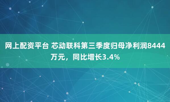 网上配资平台 芯动联科第三季度归母净利润8444万元，同比增长3.4%