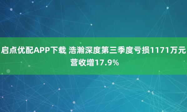 启点优配APP下载 浩瀚深度第三季度亏损1171万元 营收增17.9%