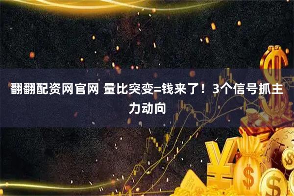 翻翻配资网官网 量比突变=钱来了！3个信号抓主力动向