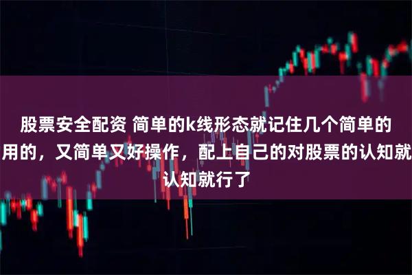 股票安全配资 简单的k线形态就记住几个简单的，常用的，又简单又好操作，配上自己的对股票的认知就行了
