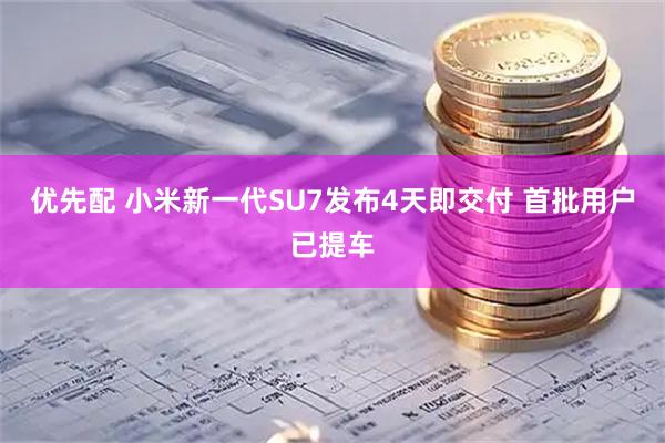 优先配 小米新一代SU7发布4天即交付 首批用户已提车