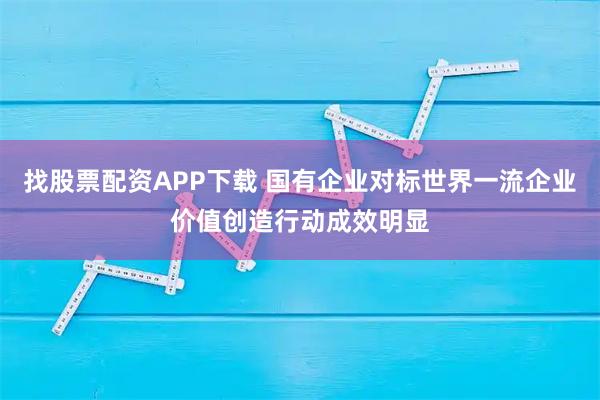 找股票配资APP下载 国有企业对标世界一流企业价值创造行动成效明显