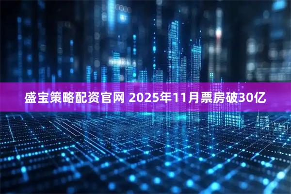 盛宝策略配资官网 2025年11月票房破30亿