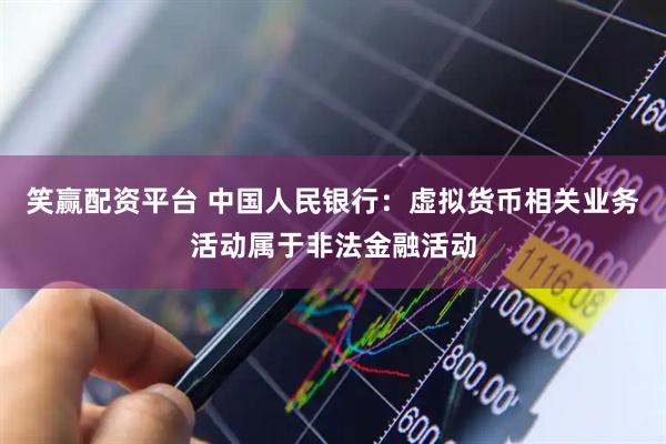 笑赢配资平台 中国人民银行：虚拟货币相关业务活动属于非法金融活动