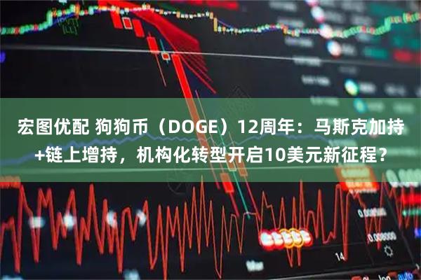 宏图优配 狗狗币（DOGE）12周年：马斯克加持+链上增持，机构化转型开启10美元新征程？